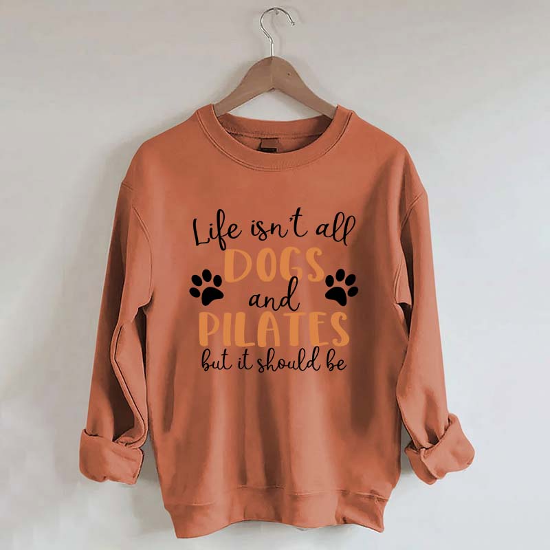 Life Isn't All Dogs And Pilates But It Should Be Sweatshirt