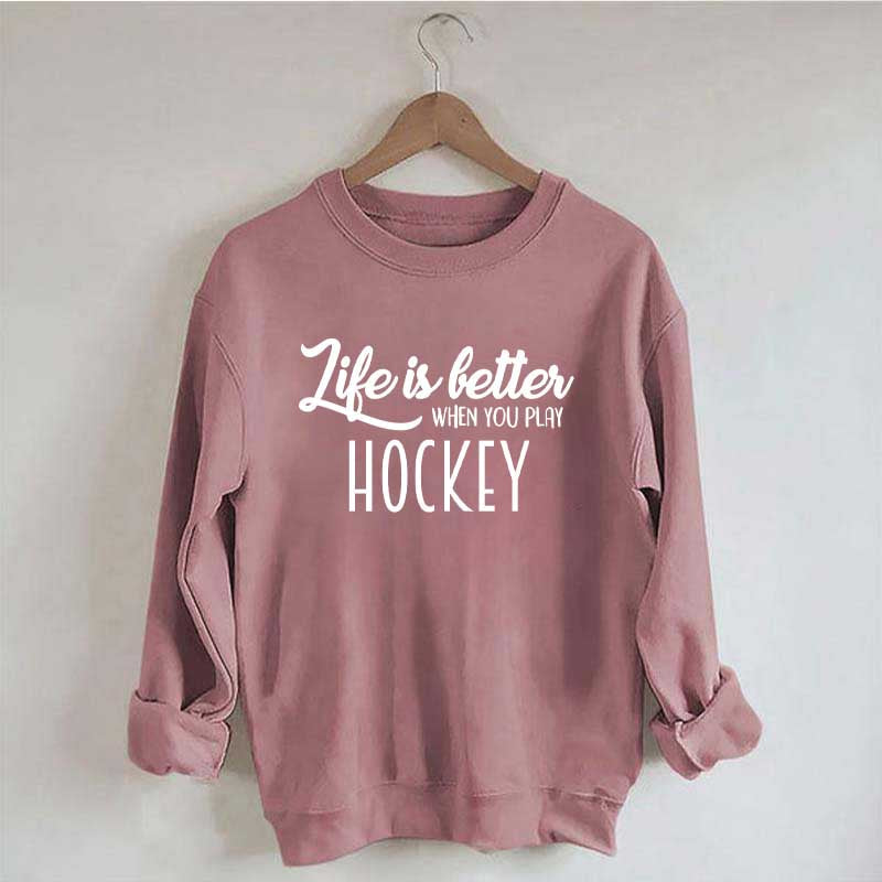 Life Is Better When You Play Hockey Sweatshirt