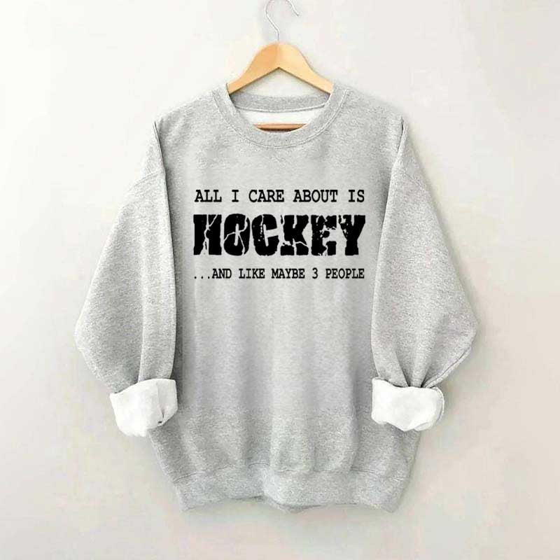 All I Care About Is HOCKEY And Like Maybe Three People Sweatshirt